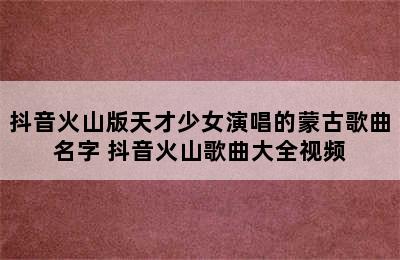 抖音火山版天才少女演唱的蒙古歌曲名字 抖音火山歌曲大全视频